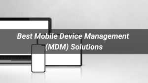 Best Mobile Device Management (MDM) Solutions