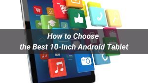 How to Choose the Best 10-Inch Android Tablet in 2025