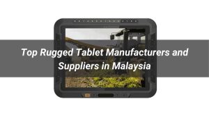Top Rugged Tablet Manufacturers and Suppliers in Malaysia